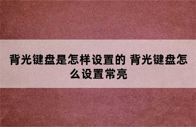 背光键盘是怎样设置的 背光键盘怎么设置常亮